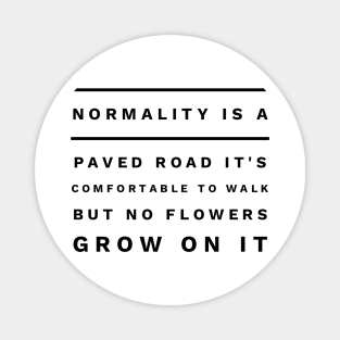 normality is a paved road it's comfortable to walk but no flowers grow on it Magnet